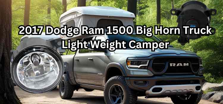 2017 Dodge Ram 1500 Big Horn Truck Light Weight Camper